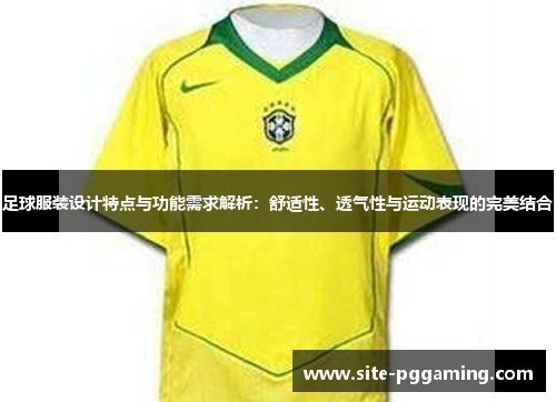 足球服装设计特点与功能需求解析：舒适性、透气性与运动表现的完美结合