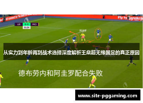 从实力到年龄再到战术选择深度解析王燊超无缘国足的真正原因