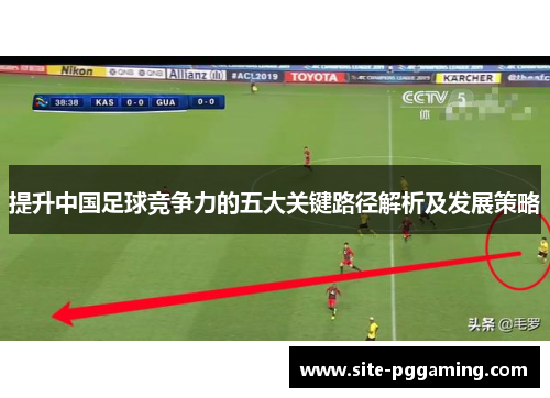 提升中国足球竞争力的五大关键路径解析及发展策略 提升中国足球竞争力的五大关键路径解析及发展策略