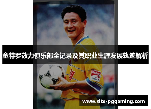 金特罗效力俱乐部全记录及其职业生涯发展轨迹解析 金特罗效力俱乐部全记录及其职业生涯发展轨迹解析