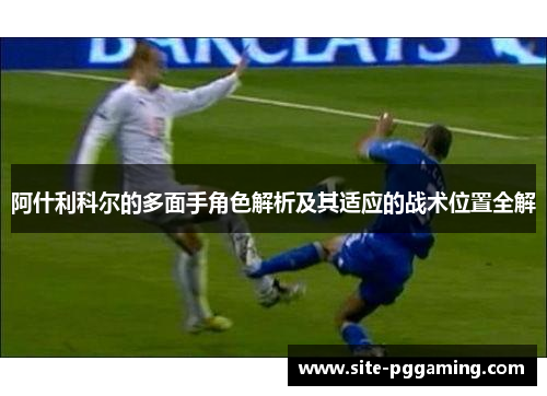 阿什利科尔的多面手角色解析及其适应的战术位置全解