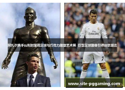 阿扎尔携手比利时呈现足球与巧克力雕塑艺术展  巨型足球雕像引领创意潮流