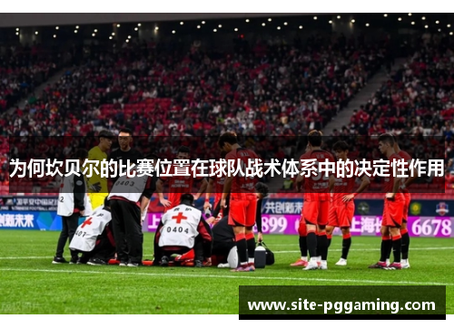 为何坎贝尔的比赛位置在球队战术体系中的决定性作用