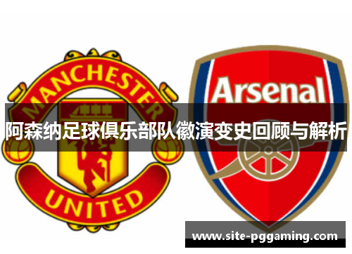 阿森纳足球俱乐部队徽演变史回顾与解析