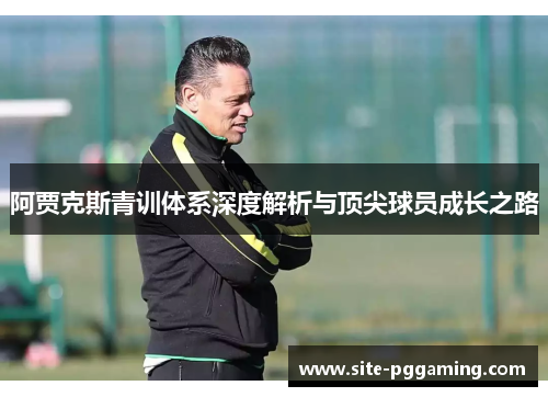 阿贾克斯青训体系深度解析与顶尖球员成长之路