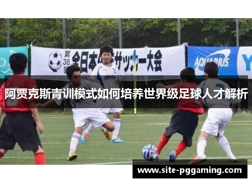 阿贾克斯青训模式如何培养世界级足球人才解析
