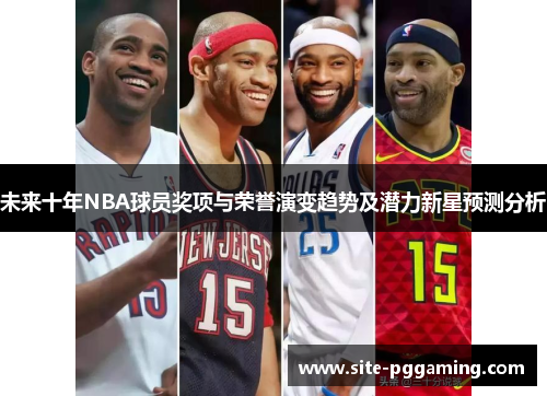 未来十年NBA球员奖项与荣誉演变趋势及潜力新星预测分析 未来十年NBA球员奖项与荣誉演变趋势及潜力新星预测分析