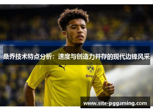 桑乔技术特点分析:速度与创造力并存的现代边锋风采 桑乔技术特点分析:速度与创造力并存的现代边锋风采