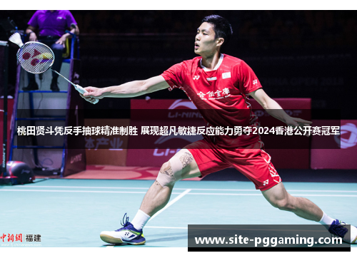 桃田贤斗凭反手抽球精准制胜 展现超凡敏捷反应能力勇夺2024香港公开赛冠军 桃田贤斗凭反手抽球精准制胜 展现超凡敏捷反应能力勇夺2024香港公开赛冠军