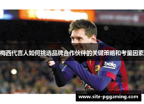 梅西代言人如何挑选品牌合作伙伴的关键策略和考量因素 梅西代言人如何挑选品牌合作伙伴的关键策略和考量因素