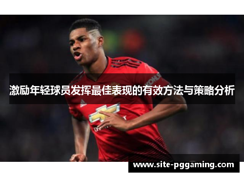激励年轻球员发挥最佳表现的有效方法与策略分析